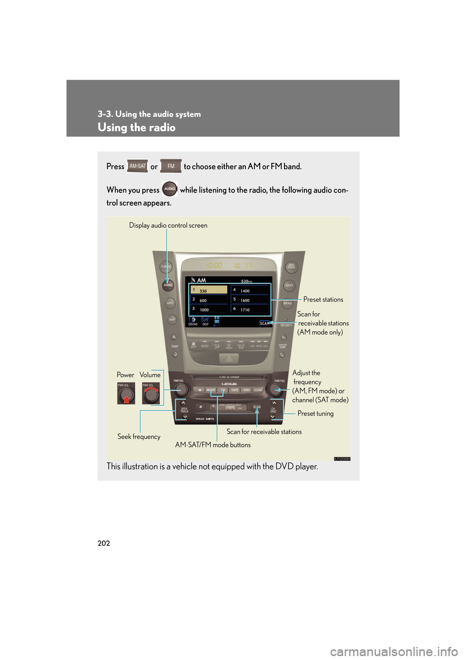 Lexus GS350 2007 Other interior features / LEXUS 2007 GS430/350 OWNERS MANUAL (OM30A04U) 202
3-3. Using the audio system
Using the radio
Press or to choose either an AM or FM band.
When you press while listening to the radio, the following audio con -
trol screen appears.
This illustr Lexus GS350 2007 Other interior features / LEXUS 2007 GS430/350 OWNERS MANUAL (OM30A04U) 202
3-3. Using the audio system
Using the radio
Press or to choose either an AM or FM band.
When you press while listening to the radio, the following audio con -
trol screen appears.
This illustr