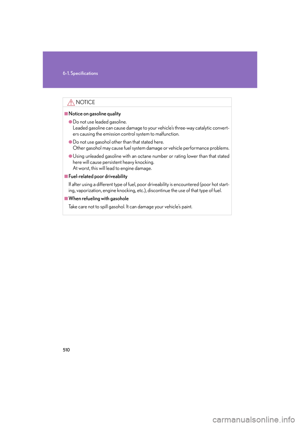Lexus GS350 2007  Other interior features / LEXUS 2007 GS430/350 OWNERS MANUAL (OM30A04U) 510
6-1. Specifications
NOTICE
■Notice on gasoline quality
●Do not use leaded gasoline.
Leaded gasoline can cause damage to your vehicle’s three-way catalytic convert-
ers causing the emissio