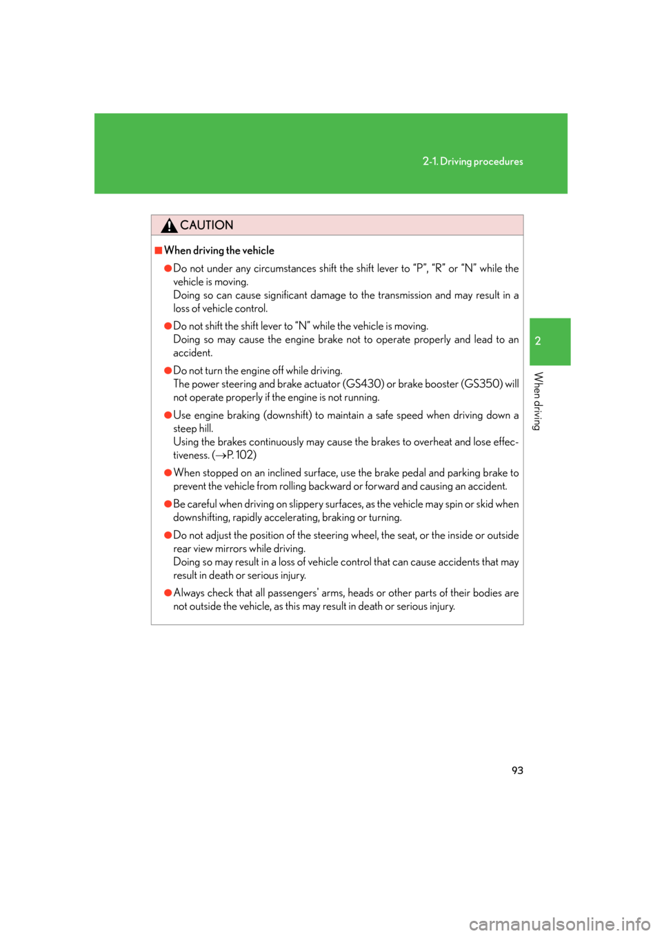 Lexus GS350 2007  Specifications / LEXUS 2007 GS430/350 OWNERS MANUAL (OM30A04U) 93
2-1. Driving procedures
2
When driving
CAUTION
■When driving the vehicle
●Do not under any circumstances shift the shift lever to “P”, “R” or “N” while the 
vehicle is moving.
Do