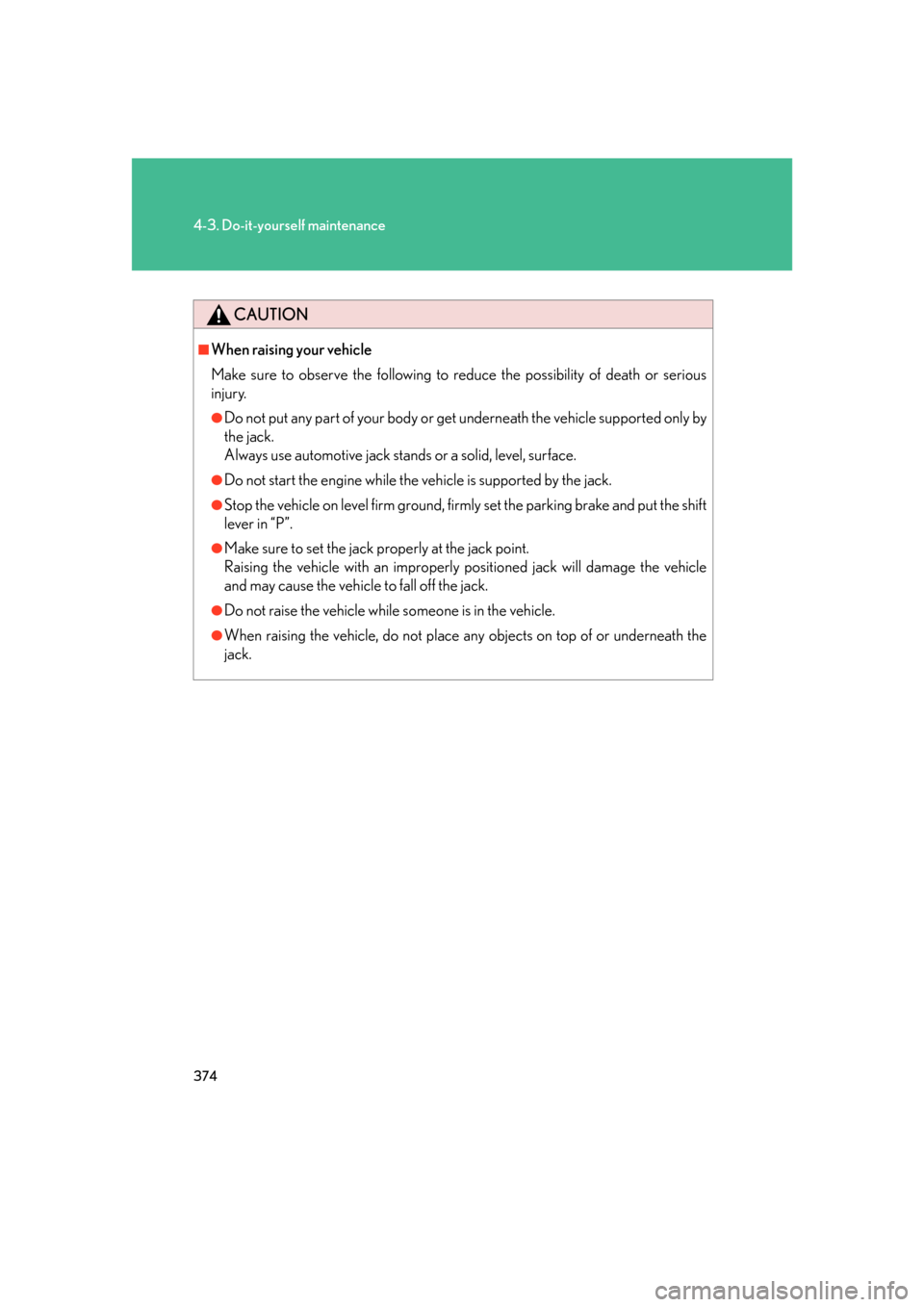 Lexus GS350 2007  Specifications / LEXUS 2007 GS430/350 OWNERS MANUAL (OM30A04U) 374
4-3. Do-it-yourself maintenance
CAUTION
■When raising your vehicle
Make sure to observe the following to reduce the possibility of death or serious 
injury.
●Do not put any part of your body o