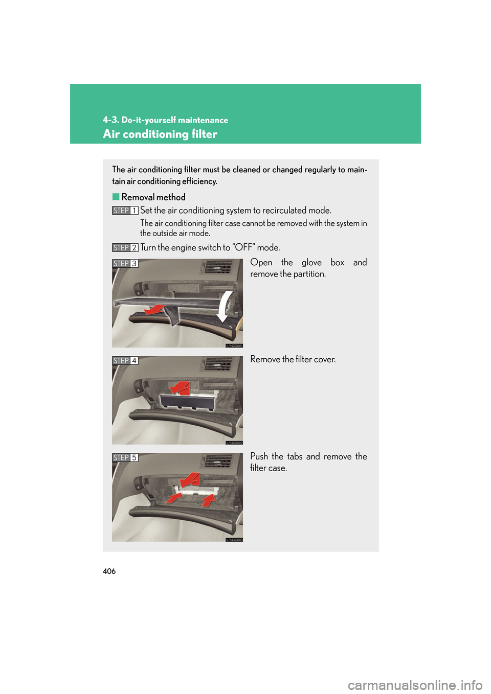 Lexus GS350 2007  Opening, closing and locking the doors / LEXUS 2007 GS430/350 OWNERS MANUAL (OM30A04U) 406
4-3. Do-it-yourself maintenance
Air conditioning filter
The air conditioning filter must be cleaned or changed regularly to main-
tain air conditioning efficiency.
■ Removal method
Set the air c