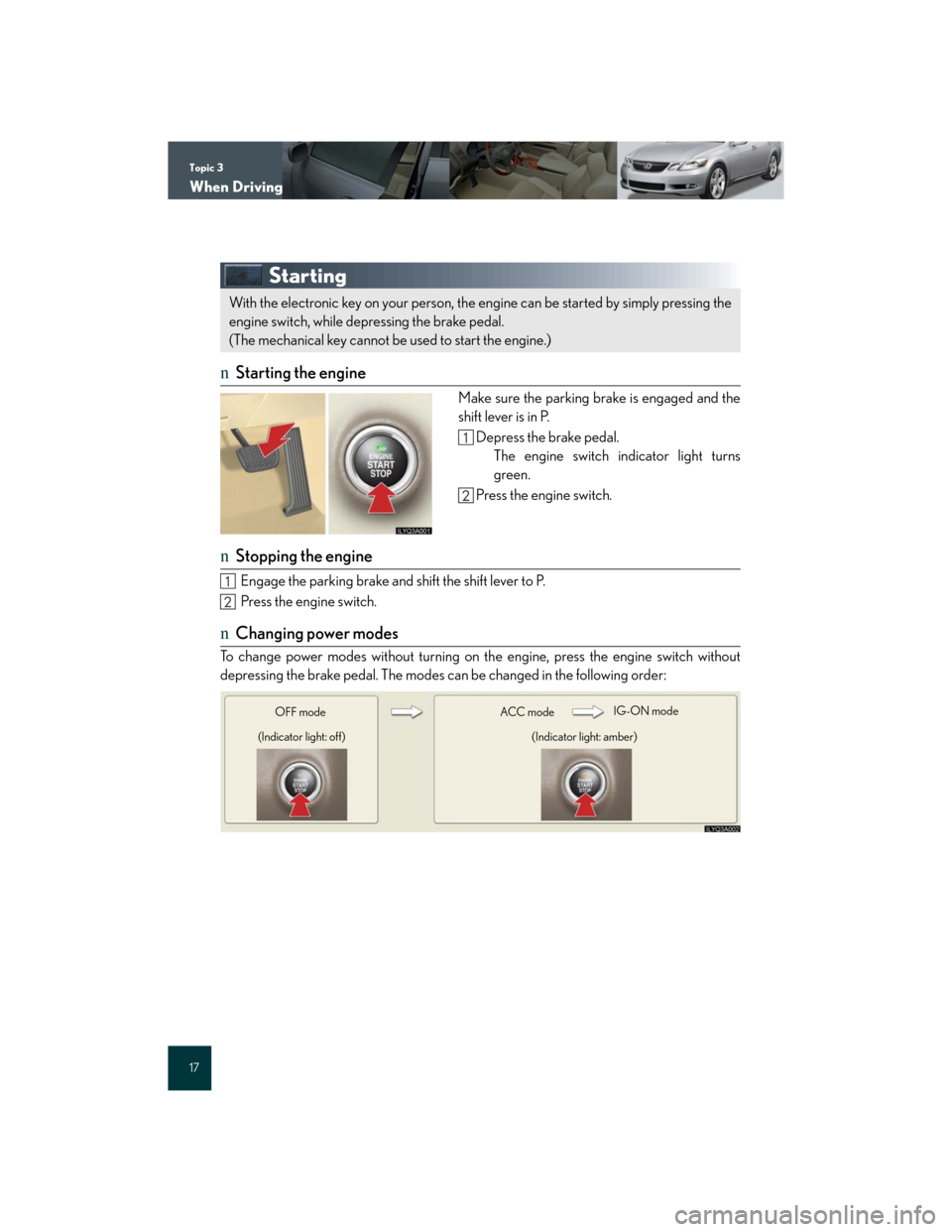 Lexus GS350 2007 Driving Comfort / LEXUS 2007 GS430/350 QUICK REFERENCE MANUAL Topic 3
When Driving
17
Starting
nStarting the engine
Make sure the parking brake is engaged and the
shift lever is in P.
Depress the brake pedal.
The engine switch indicator light turns
green.
Press Lexus GS350 2007 Driving Comfort / LEXUS 2007 GS430/350 QUICK REFERENCE MANUAL Topic 3
When Driving
17
Starting
nStarting the engine
Make sure the parking brake is engaged and the
shift lever is in P.
Depress the brake pedal.
The engine switch indicator light turns
green.
Press