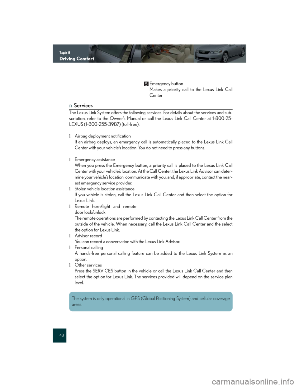 Lexus GS350 2007  Driving Comfort / LEXUS 2007 GS430/350 QUICK REFERENCE MANUAL Topic 5
Driving Comfort
43
Emergency button
Makes a priority call to the Lexus Link Call
Center
nServices
The Lexus Link System offers the following services. For details about the services and sub-
s