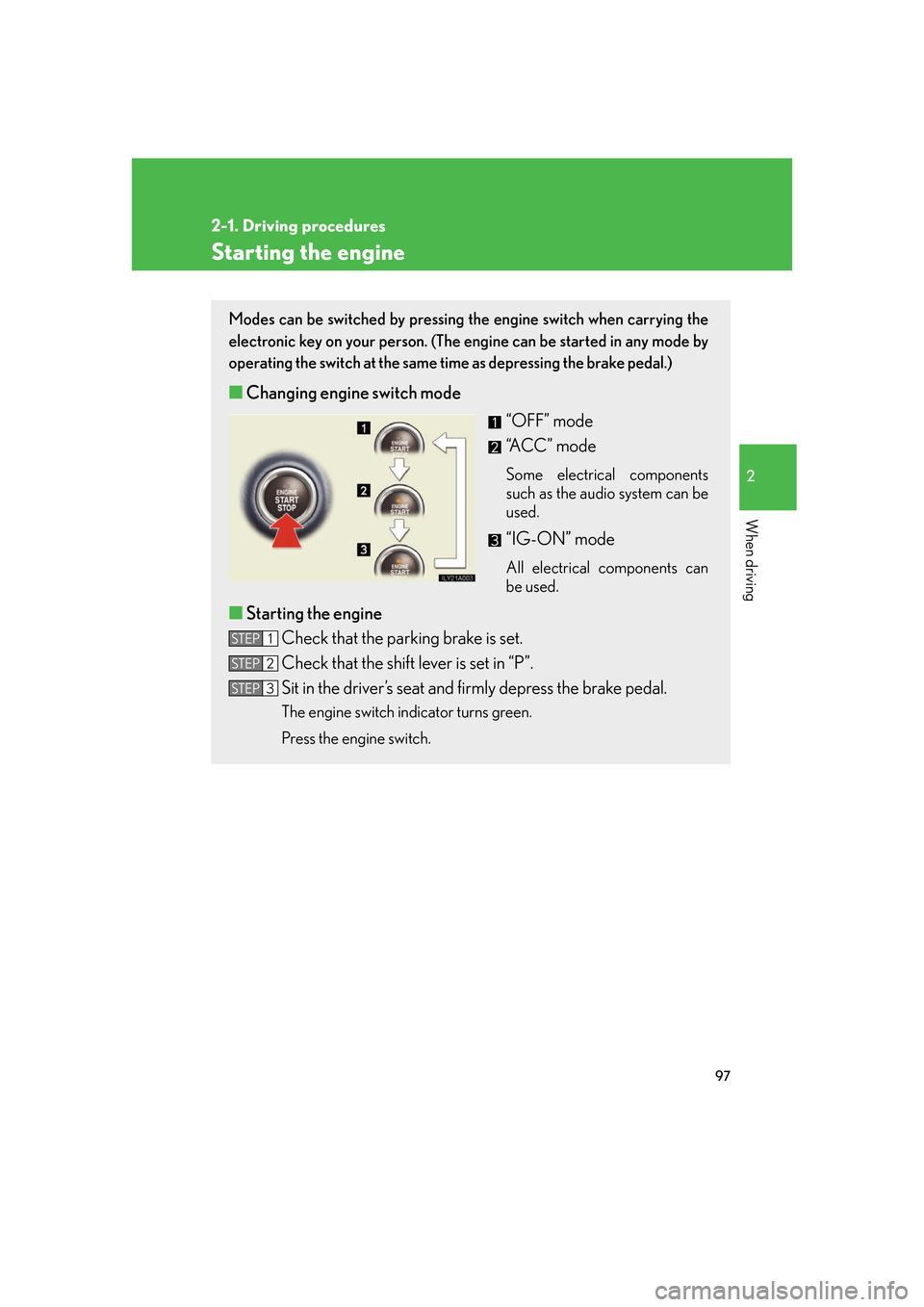 Lexus GS350 2007 Driving Comfort / LEXUS 2007 GS430/350 OWNERS MANUAL (OM30A04U) 97
2-1. Driving procedures
2
When driving
Starting the engine
Modes can be switched by pressing the engine switch when carrying the
electronic key on your person. (The engine can be started in any mo Lexus GS350 2007 Driving Comfort / LEXUS 2007 GS430/350 OWNERS MANUAL (OM30A04U) 97
2-1. Driving procedures
2
When driving
Starting the engine
Modes can be switched by pressing the engine switch when carrying the
electronic key on your person. (The engine can be started in any mo