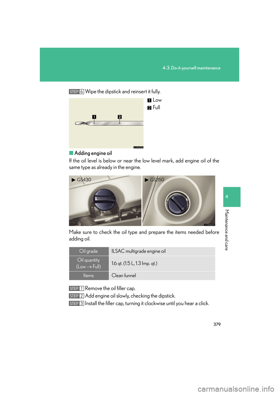 Lexus GS350 2007  Instrument cluster / LEXUS 2007 GS430/350 OWNERS MANUAL (OM30A04U) 379
4-3. Do-it-yourself maintenance
4
Maintenance and care
Wipe the dipstick and reinsert it fully.Low
Full
■ A
dding engine oil
If the oil level is below or near the  lo
 w level mark, add engine o