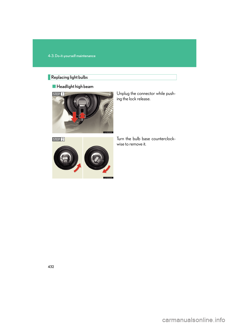 Lexus GS350 2007  Instrument cluster / LEXUS 2007 GS430/350 OWNERS MANUAL (OM30A04U) 432
4-3. Do-it-yourself maintenance
Replacing light bulbs
■Headlight high beam
Unplug the connector while push-
ing the lock release.
Turn the bulb base counterclock -
wise to remove it.
STEP1
STEP2
