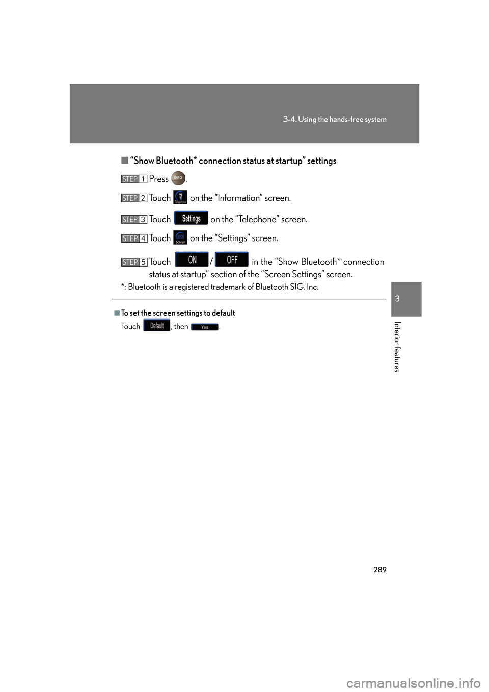 Lexus GS350 2007  Anti-theft system / LEXUS 2007 GS430/350  (OM30A04U) User Guide 289
3-4. Using the hands-free system
3
Interior features
■“Show Bluetooth* connection status at startup” settings
Press  .
To u c h    on the “Information” screen.
To u c h    on the “Tele