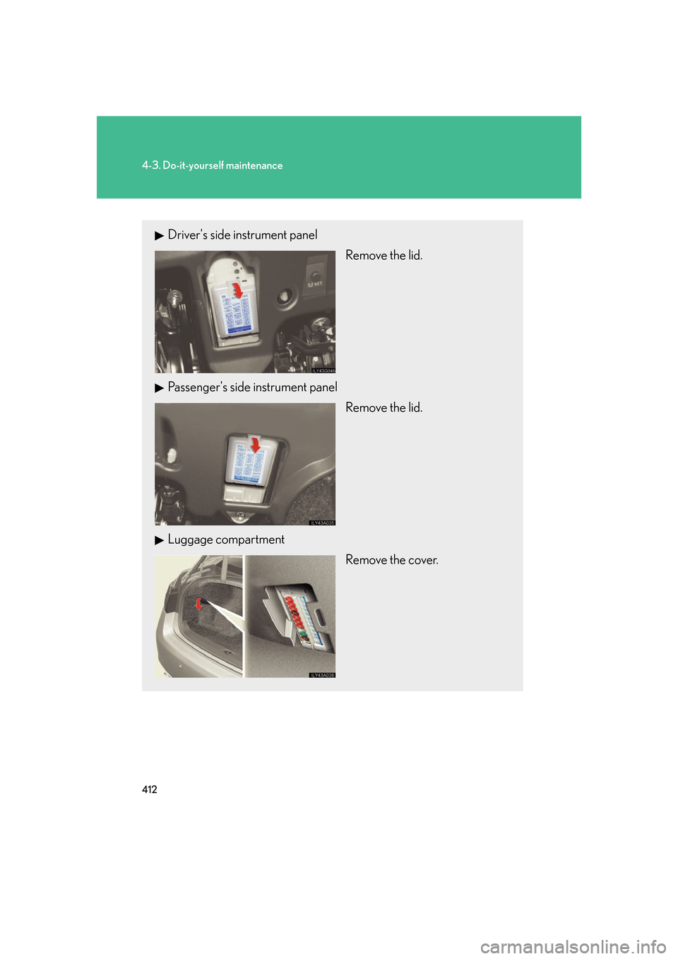 Lexus GS350 2007  Anti-theft system / LEXUS 2007 GS430/350 OWNERS MANUAL (OM30A04U) 412
4-3. Do-it-yourself maintenance
Drivers side instrument panel
Remove the lid.
Passengers side instrument panel Remove the lid.
Luggage compartment Remove the cover. 