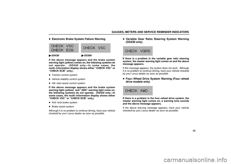 Lexus GS430 2006  Scheduled Maintenance Guide / LEXUS 2006 GS430/GS300 FROM JAN. 2005 PROD. OWNERS MANUAL (OM30649U) GAUGES, METERS AND SERVICE REMINDER INDICATORS
89
Electronic Brake System Failure Warning
G13100
  
G13028
GS430 GS300
If the above message appears and the brake system
warning  light (yellow) come