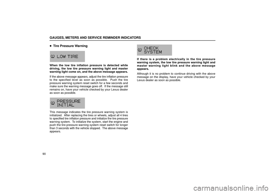 Lexus GS430 2006  Scheduled Maintenance Guide / LEXUS 2006 GS430/GS300 FROM JAN. 2005 PROD. OWNERS MANUAL (OM30649U) GAUGES, METERS AND SERVICE REMINDER INDICATORS
90
Tire Pressure Warning
G13025
When the low  tire inflation pressure  is detected while
driving, the low tire pressure warning light and master
warning