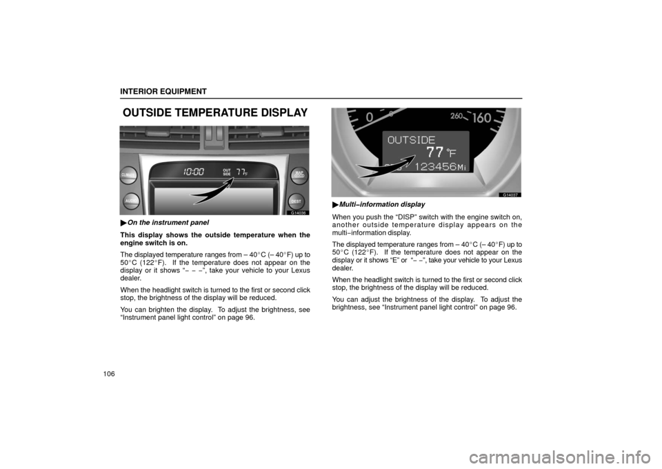 Lexus GS430 2006  Scheduled Maintenance Guide / LEXUS 2006 GS430/GS300 FROM JAN. 2005 PROD. OWNERS MANUAL (OM30649U) INTERIOR EQUIPMENT
106
OUTSIDE TEMPERATURE DISPLAY
G14036
On the instrument panel
This display shows the outside temperature when the
engine switch is on.
The displayed temperature ranges from – 40
