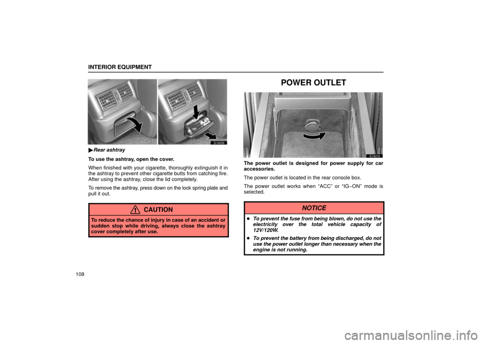 Lexus GS430 2006  Scheduled Maintenance Guide / LEXUS 2006 GS430/GS300 FROM JAN. 2005 PROD. OWNERS MANUAL (OM30649U) INTERIOR EQUIPMENT
108
G14009
Rear ashtray
To use the ashtray, open the cover.
When finished with your cigarette, thoroughly extinguish it in
the ashtray to prevent other cigarette butts from catchin