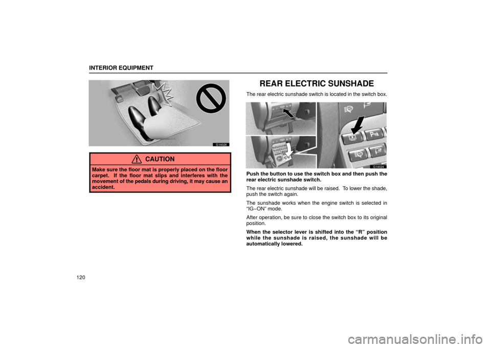 Lexus GS430 2006  Scheduled Maintenance Guide / LEXUS 2006 GS430/GS300 FROM JAN. 2005 PROD. OWNERS MANUAL (OM30649U) INTERIOR EQUIPMENT
120
G14026
CAUTION
Make sure the floor mat is properly placed on the floor
carpet.  If the floor mat slips and interferes with the
movement of the pedals during driving, it may caus