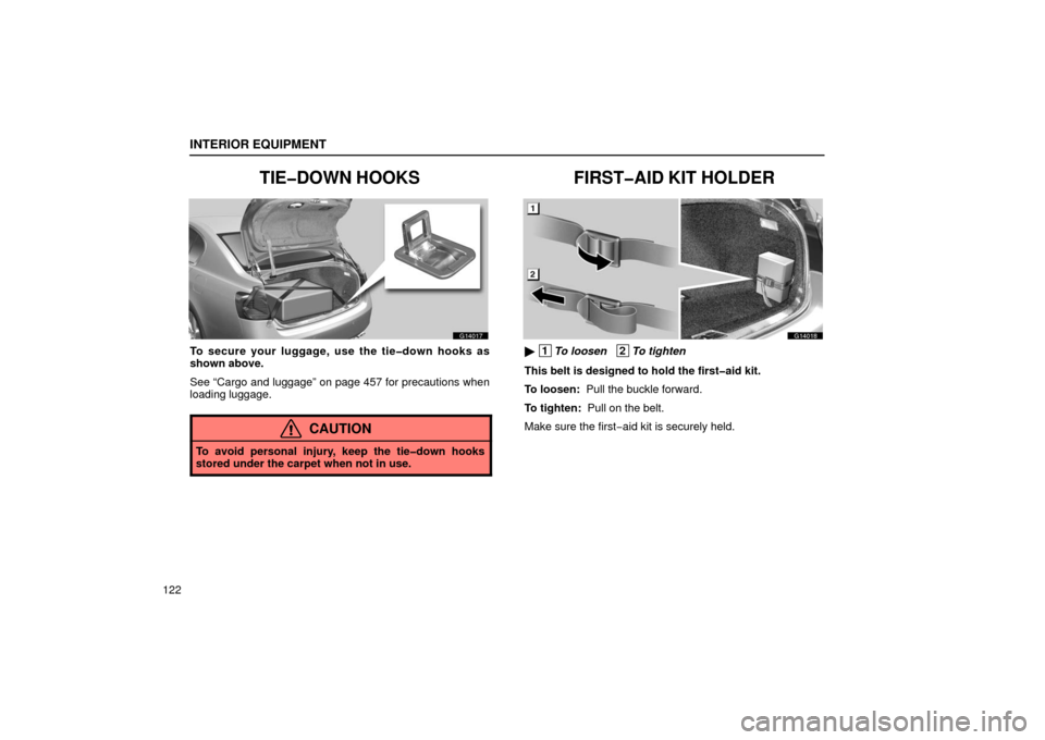 Lexus GS430 2006  Scheduled Maintenance Guide / LEXUS 2006 GS430/GS300 FROM JAN. 2005 PROD. OWNERS MANUAL (OM30649U) INTERIOR EQUIPMENT
122
TIE�DOWN HOOKS
G14017
To secure your luggage, use the tie�down hooks as
shown above.
See “Cargo and luggage” on page 457 for precautions when
loading luggage.
CAUTION
To avo