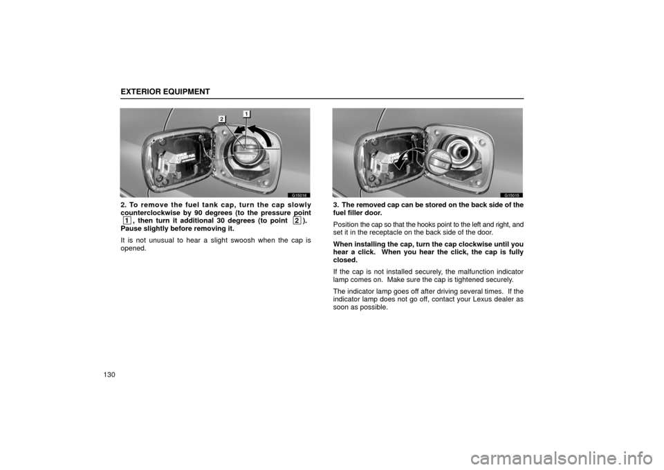 Lexus GS430 2006  Scheduled Maintenance Guide / LEXUS 2006 GS430/GS300 FROM JAN. 2005 PROD. OWNERS MANUAL (OM30649U) EXTERIOR EQUIPMENT
130
G15016
2. To remove the fuel tank cap, turn the cap slowly
counterclockwise by 90 degrees (to the pressure point
 1, then turn it additional 30 degrees (to point  2).
Pause slig