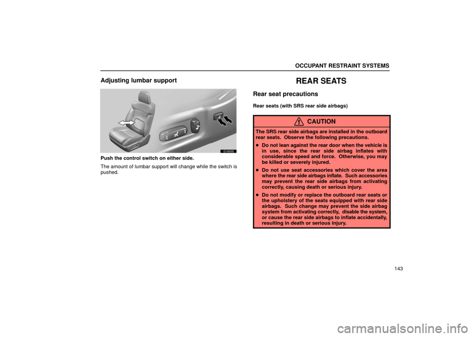 Lexus GS430 2006  Scheduled Maintenance Guide / LEXUS 2006 GS430/GS300 FROM JAN. 2005 PROD. OWNERS MANUAL (OM30649U) OCCUPANT RESTRAINT SYSTEMS
143
Adjusting lumbar support
G16005
Push the control switch on either side.
The amount of lumbar support will change while the switch is
pushed.
REAR SEATS
Rear seat precaut