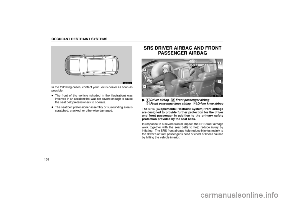 Lexus GS430 2006  Scheduled Maintenance Guide / LEXUS 2006 GS430/GS300 FROM JAN. 2005 PROD. OWNERS MANUAL (OM30649U) OCCUPANT RESTRAINT SYSTEMS
158
G16019
In the following cases, contact your Lexus dealer as soon as
possible.
The front of the vehicle (shaded  in the illustration) was
involved in an accident that wa