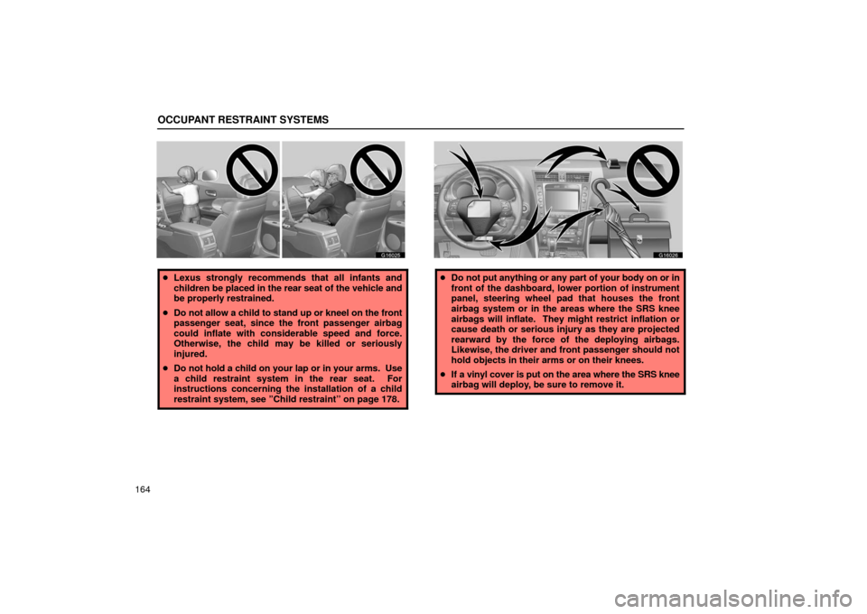 Lexus GS430 2006  Scheduled Maintenance Guide / LEXUS 2006 GS430/GS300 FROM JAN. 2005 PROD. OWNERS MANUAL (OM30649U) OCCUPANT RESTRAINT SYSTEMS
164
G16025
Lexus strongly recommends that all infants and
children be  placed in the rear seat of the vehicle and
be properly restrained.
 Do not allow a child to stand up