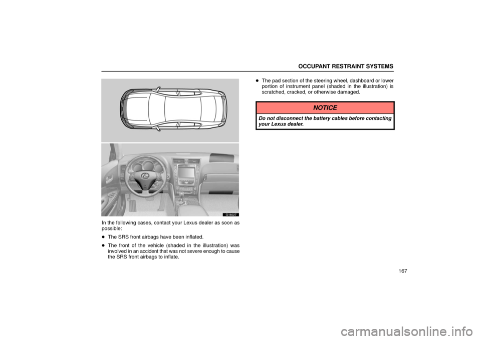 Lexus GS430 2006  Scheduled Maintenance Guide / LEXUS 2006 GS430/GS300 FROM JAN. 2005 PROD. OWNERS MANUAL (OM30649U) OCCUPANT RESTRAINT SYSTEMS
167
G16027
In the following cases, contact your Lexus dealer as soon as
possible:
The SRS front airbags have been inflated.
 The front of the vehicle (shaded  in the illus