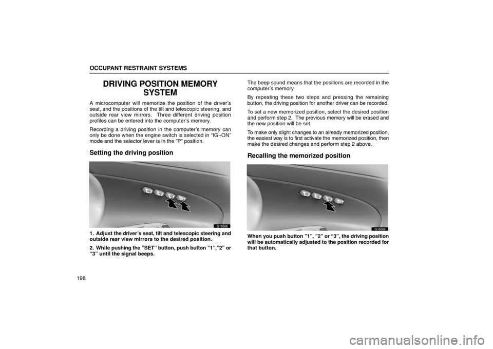 Lexus GS430 2006  Scheduled Maintenance Guide / LEXUS 2006 GS430/GS300 FROM JAN. 2005 PROD. OWNERS MANUAL (OM30649U) OCCUPANT RESTRAINT SYSTEMS
198
DRIVING POSITION MEMORYSYSTEM
A microcomputer will memorize the position of the driver’s
seat, and the positions of the tilt and telescopic steering, and
outside rear 