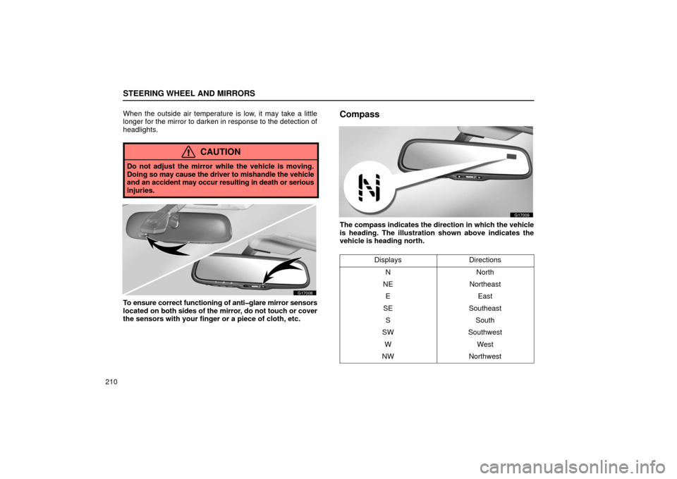 Lexus GS430 2006  Scheduled Maintenance Guide / LEXUS 2006 GS430/GS300 FROM JAN. 2005 PROD.  (OM30649U) User Guide STEERING WHEEL AND MIRRORS
210When the outside air temperature is low, it may take a little
longer for the mirror to darken in response to the detection of
headlights.
CAUTION
Do not adjust the mirror
