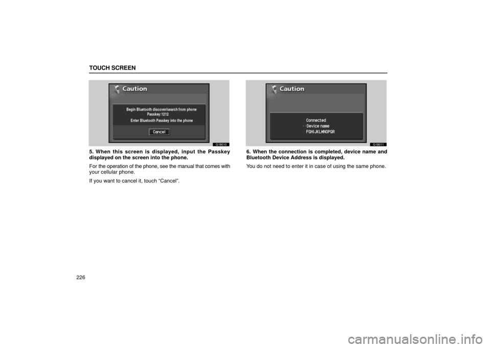Lexus GS430 2006  Scheduled Maintenance Guide / LEXUS 2006 GS430/GS300 FROM JAN. 2005 PROD. OWNERS MANUAL (OM30649U) TOUCH SCREEN
226
G18010
5. When this screen is displayed, input the Passkey
displayed on the screen into the phone.
For the operation of the phone, see the manual that comes with
your cellular phone.
