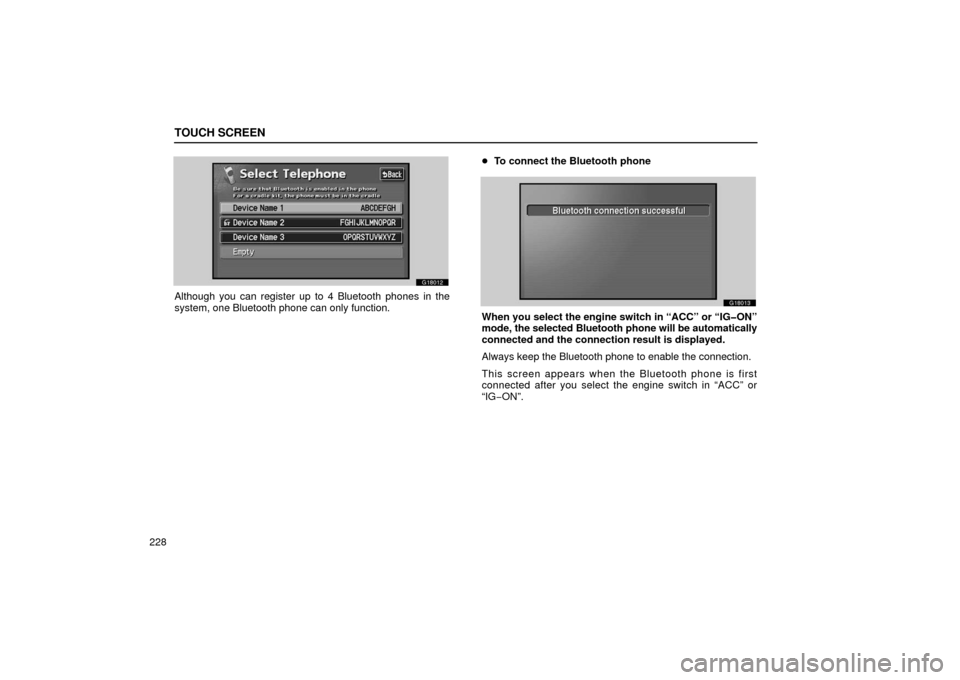 Lexus GS430 2006  Scheduled Maintenance Guide / LEXUS 2006 GS430/GS300 FROM JAN. 2005 PROD. OWNERS MANUAL (OM30649U) TOUCH SCREEN
228
G18012
Although you can register up to 4 Bluetooth phones in the
system, one Bluetooth phone can only function.
To connect the Bluetooth phone
G18013
When you select the engine switc