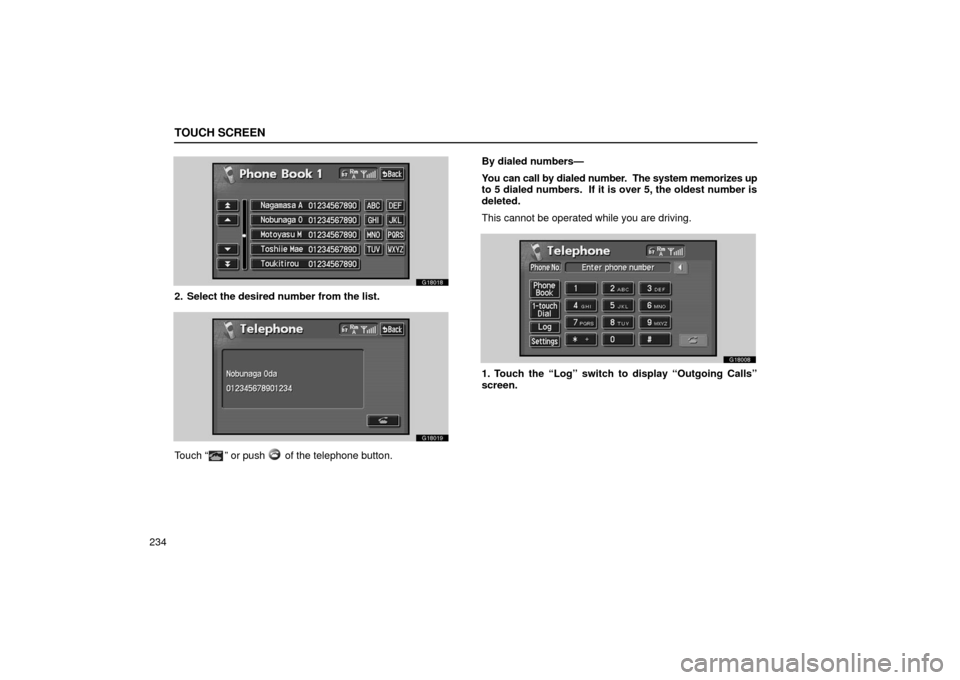 Lexus GS430 2006  Scheduled Maintenance Guide / LEXUS 2006 GS430/GS300 FROM JAN. 2005 PROD. OWNERS MANUAL (OM30649U) TOUCH SCREEN
234
G18018
2. Select the desired number from the list.
G18019
Touch “” or push  of the telephone button.By dialed numbers—
You can call by dialed number.  The system memorizes up
to