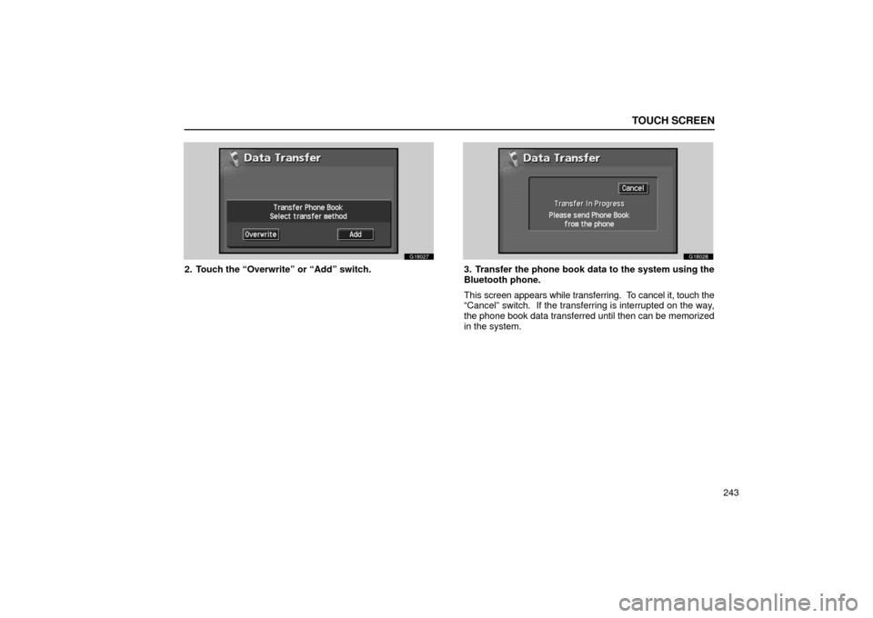Lexus GS430 2006  Scheduled Maintenance Guide / LEXUS 2006 GS430/GS300 FROM JAN. 2005 PROD.  (OM30649U) User Guide TOUCH SCREEN
243
G18027
2. Touch the “Overwrite” or “Add” switch.
G18028
3. Transfer the phone book data to the system using the
Bluetooth phone.
This screen appears while transferring.  To ca