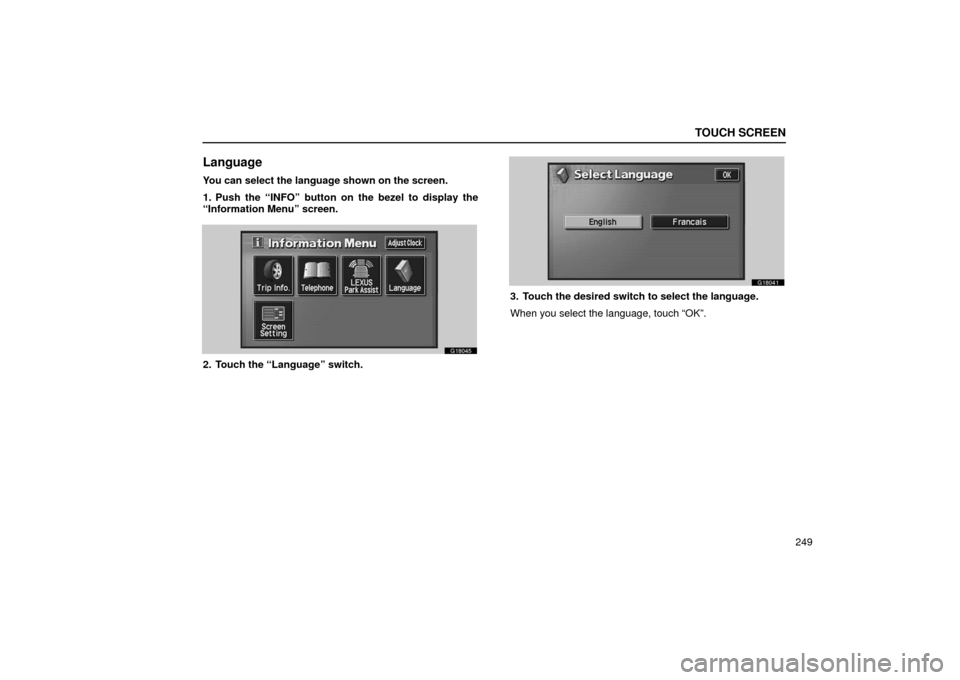 Lexus GS430 2006  Scheduled Maintenance Guide / LEXUS 2006 GS430/GS300 FROM JAN. 2005 PROD. OWNERS MANUAL (OM30649U) TOUCH SCREEN
249
Language
You can select the language shown on the screen.
1. Push the “INFO” button on the bezel to display the
“Information Menu” screen.
G18045
2. Touch the “Language” s