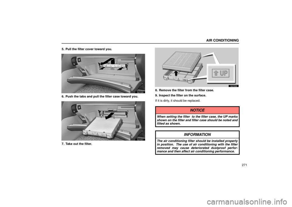 Lexus GS430 2006  Scheduled Maintenance Guide / LEXUS 2006 GS430/GS300 FROM JAN. 2005 PROD. OWNERS MANUAL (OM30649U) AIR CONDITIONING
271
5. Pull the filter cover toward you.
G21020
6. Push the tabs and pull the filter case toward you.
G21021
7. Take out the filter.
G21022
8. Remove the filter from the filter case.
