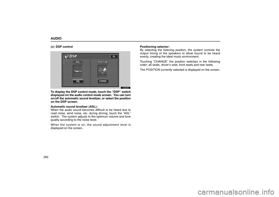 Lexus GS430 2006  Scheduled Maintenance Guide / LEXUS 2006 GS430/GS300 FROM JAN. 2005 PROD. OWNERS MANUAL (OM30649U) AUDIO
282(c) DSP control
G22008
To display the DSP control mode, touch the “DSP” switch
displayed on the audio control mode screen.  You can turn
on/off the automatic sound levelizer
, or select t