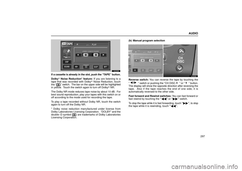 Lexus GS430 2006  Scheduled Maintenance Guide / LEXUS 2006 GS430/GS300 FROM JAN. 2005 PROD. OWNERS MANUAL (OM30649U) AUDIO
297
G22068
If a cassette is already in the slot, push the “TAPE” button.
Dolby  Noise Reduction* feature: If you are listening to a
tape that was recorded with Dolby  Noise Reduction, touc