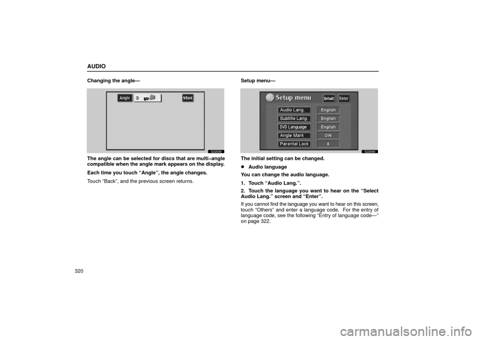 Lexus GS430 2006  Scheduled Maintenance Guide / LEXUS 2006 GS430/GS300 FROM JAN. 2005 PROD. OWNERS MANUAL (OM30649U) AUDIO
320Changing the angle—
G22039
The angle can be selected for discs that are multi�angle
compatible when the angle mark appears on the display.
Each time you touch “Angle”, the angle changes