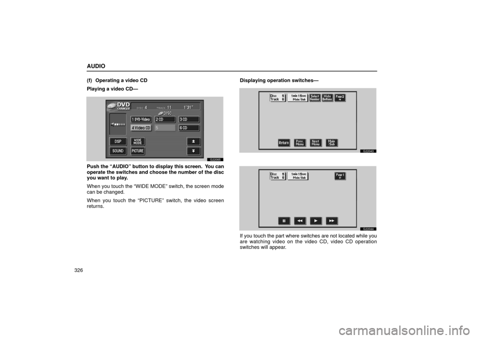 Lexus GS430 2006  Scheduled Maintenance Guide / LEXUS 2006 GS430/GS300 FROM JAN. 2005 PROD. OWNERS MANUAL (OM30649U) AUDIO
326(f) Operating a video CD
Playing a video CD—
G22065
Push the 
“AUDIO” button to display this screen.  You can
operate the switches and choose the number of the disc
you want to play.
Wh