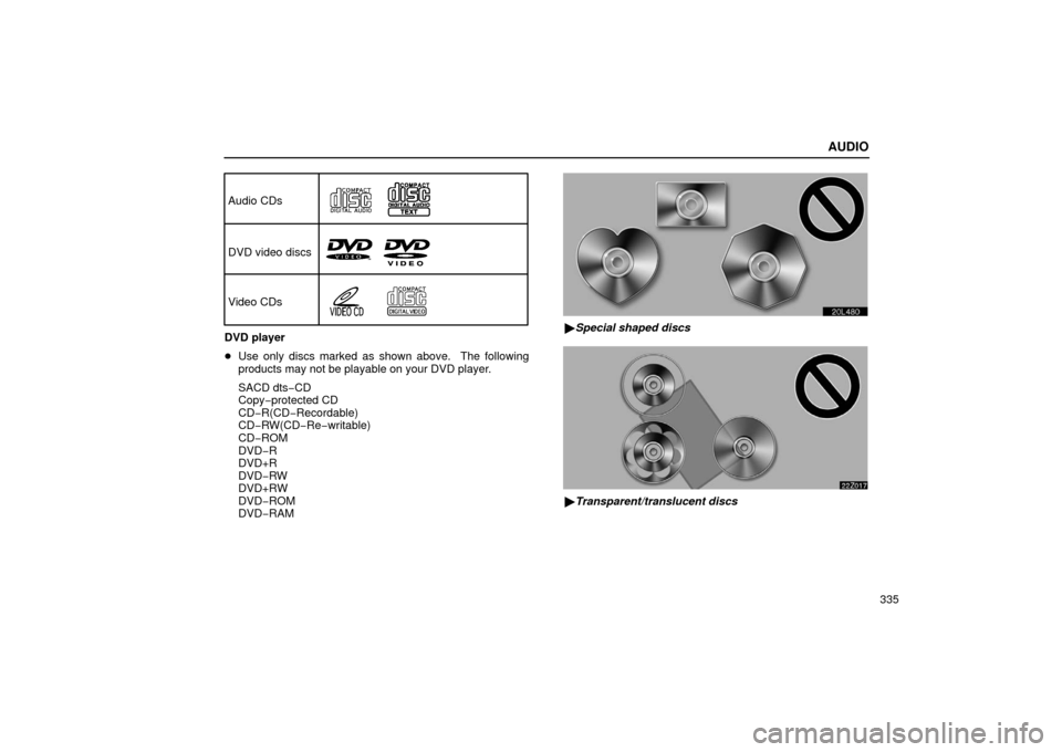Lexus GS430 2006  Scheduled Maintenance Guide / LEXUS 2006 GS430/GS300 FROM JAN. 2005 PROD. OWNERS MANUAL (OM30649U) AUDIO
335
Audio CDs
DVD video discs
Video CDs
DVD player

Use only discs marked as shown above.  The following
products may not be playable on your DVD player.
SACD dts− CD
Copy− protected CD
CD