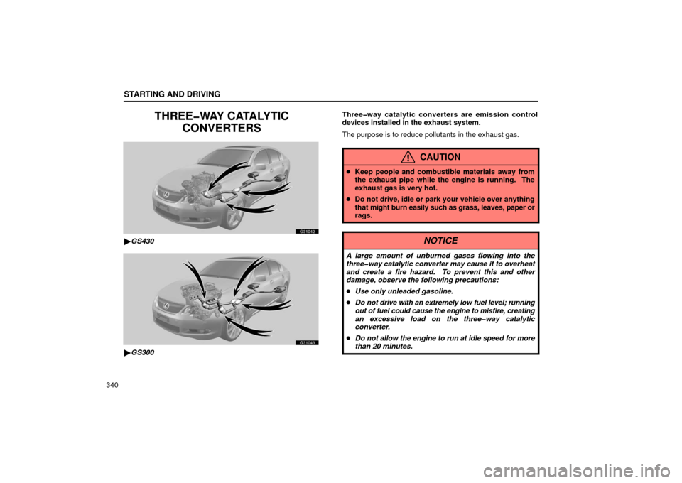 Lexus GS430 2006  Scheduled Maintenance Guide / LEXUS 2006 GS430/GS300 FROM JAN. 2005 PROD. OWNERS MANUAL (OM30649U) STARTING AND DRIVING
340
THREE�WAY CATALYTICCONVERTERS
G31042
GS430
G31043
GS300 Three�way catalytic converters are emission control
devices installed in the exhaust system.
The purpose is to reduce