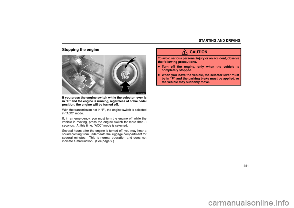 Lexus GS430 2006  Scheduled Maintenance Guide / LEXUS 2006 GS430/GS300 FROM JAN. 2005 PROD. OWNERS MANUAL (OM30649U) STARTING AND DRIVING
351
Stopping the engine
G31036
If you press the engine switch while the selector lever is
in “P” and the engine is running, regardless of brake pedal
position, the engine will