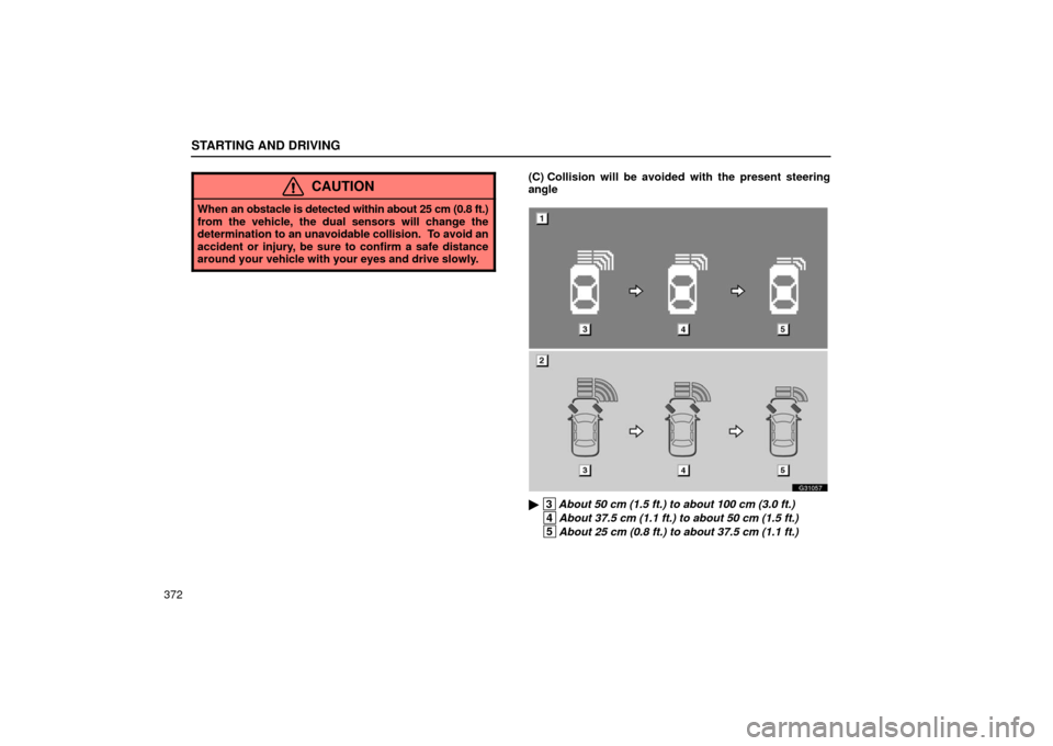 Lexus GS430 2006  Scheduled Maintenance Guide / LEXUS 2006 GS430/GS300 FROM JAN. 2005 PROD.  (OM30649U) Owners Guide STARTING AND DRIVING
372
CAUTION
When an obstacle is detected within about 25 cm (0.8 ft.)
from the vehicle, the dual sensors will change the
determination to an unavoidable collision.  To avoid an
ac