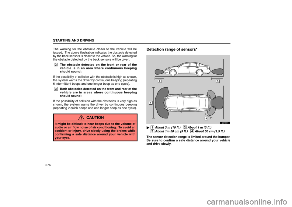 Lexus GS430 2006  Scheduled Maintenance Guide / LEXUS 2006 GS430/GS300 FROM JAN. 2005 PROD.  (OM30649U) Owners Guide STARTING AND DRIVING
376The warning for the obstacle closer to the vehicle will be
issued.  
The above illustration indicates the obstacle detected
by the back sensors is closer to the vehicle. So, th