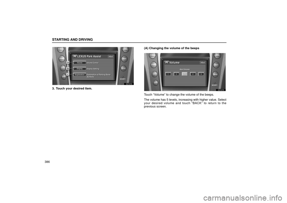 Lexus GS430 2006  Scheduled Maintenance Guide / LEXUS 2006 GS430/GS300 FROM JAN. 2005 PROD. OWNERS MANUAL (OM30649U) STARTING AND DRIVING
386
G31072
3. Touch your desired item.(A) Changing the volume of the beeps
G31073
Touch “Volume” to change the volume of the beeps.
The volume has 5 levels, increasing with hi