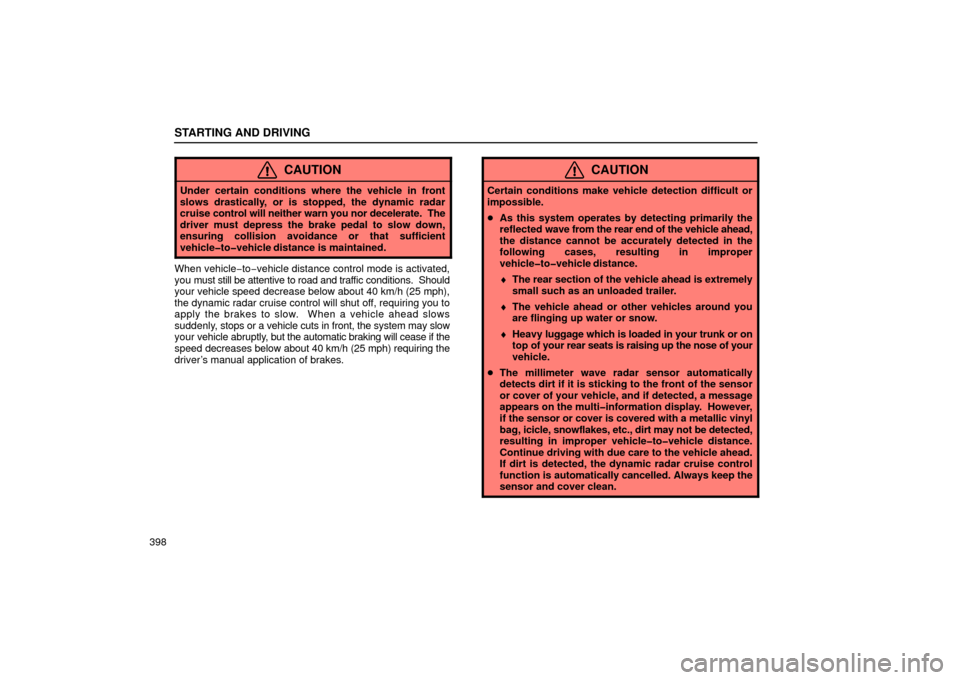 Lexus GS430 2006  Scheduled Maintenance Guide / LEXUS 2006 GS430/GS300 FROM JAN. 2005 PROD. OWNERS MANUAL (OM30649U) STARTING AND DRIVING
398
CAUTION
Under certain conditions where the vehicle in front
slows drastically, or is stopped, the dynamic radar
cruise control will neither warn you nor decelerate.  The
drive