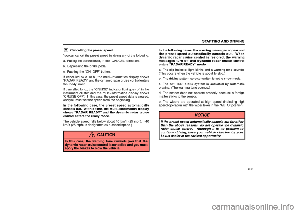Lexus GS430 2006  Scheduled Maintenance Guide / LEXUS 2006 GS430/GS300 FROM JAN. 2005 PROD. OWNERS MANUAL (OM30649U) STARTING AND DRIVING
403
 2Cancelling the preset speed
You can cancel the preset speed by doing any of the following:
a. Pulling the control lever, in the ”CANCEL” direction.
b. Depressing the bra