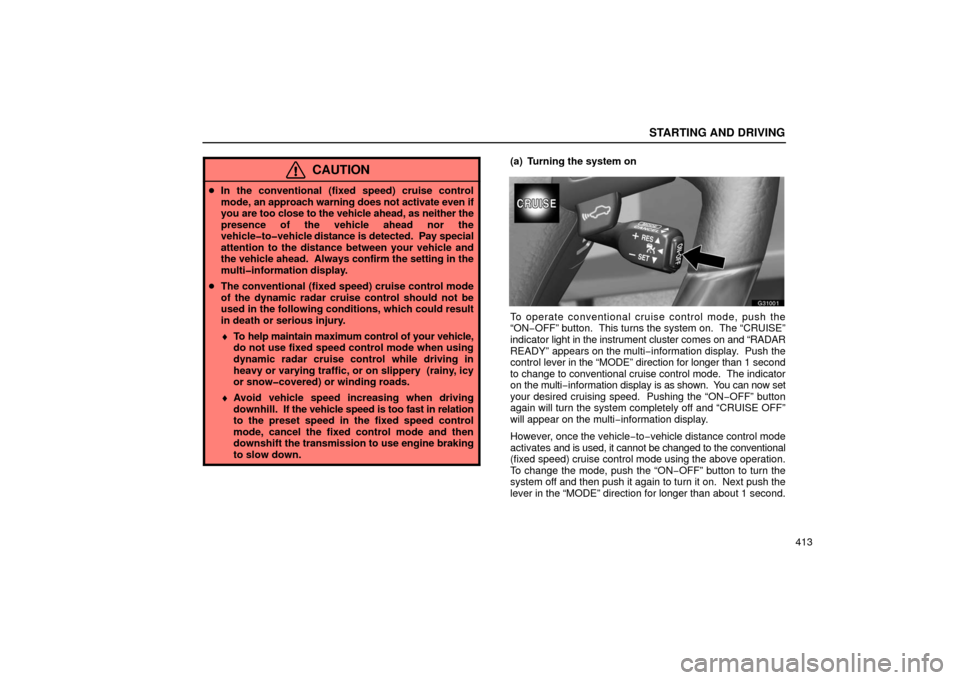 Lexus GS430 2006  Scheduled Maintenance Guide / LEXUS 2006 GS430/GS300 FROM JAN. 2005 PROD. OWNERS MANUAL (OM30649U) STARTING AND DRIVING
413
CAUTION
In the conventional (fixed speed) cruise control
mode, an approach warning does not activate even if
you are too close to the vehicle ahead, as neither the
presence o