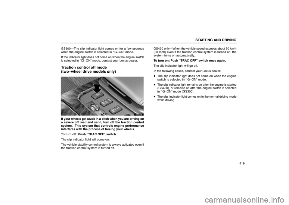 Lexus GS430 2006  Scheduled Maintenance Guide / LEXUS 2006 GS430/GS300 FROM JAN. 2005 PROD. OWNERS MANUAL (OM30649U) STARTING AND DRIVING
419
GS300—The slip indicator light comes on for a few seconds
when the engine switch is selected in “IG
−ON” mode.
If the indicator light does not come on when the engine 