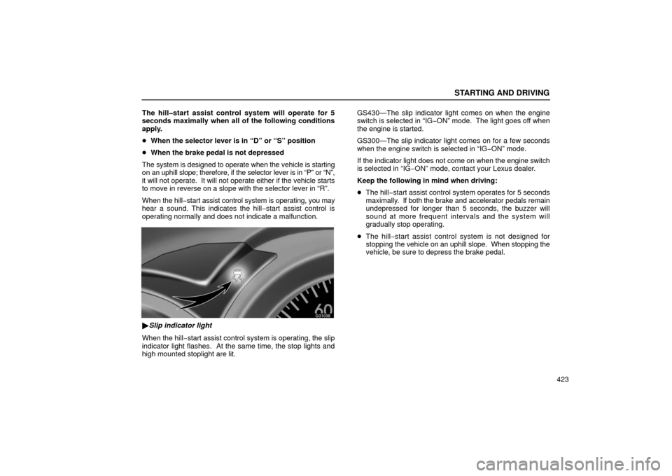 Lexus GS430 2006  Scheduled Maintenance Guide / LEXUS 2006 GS430/GS300 FROM JAN. 2005 PROD. OWNERS MANUAL (OM30649U) STARTING AND DRIVING
423
The hill�start assist control system will operate for 5
seconds maximally when all of the following conditions
apply.

When the selector lever is in “D” or “S” positi