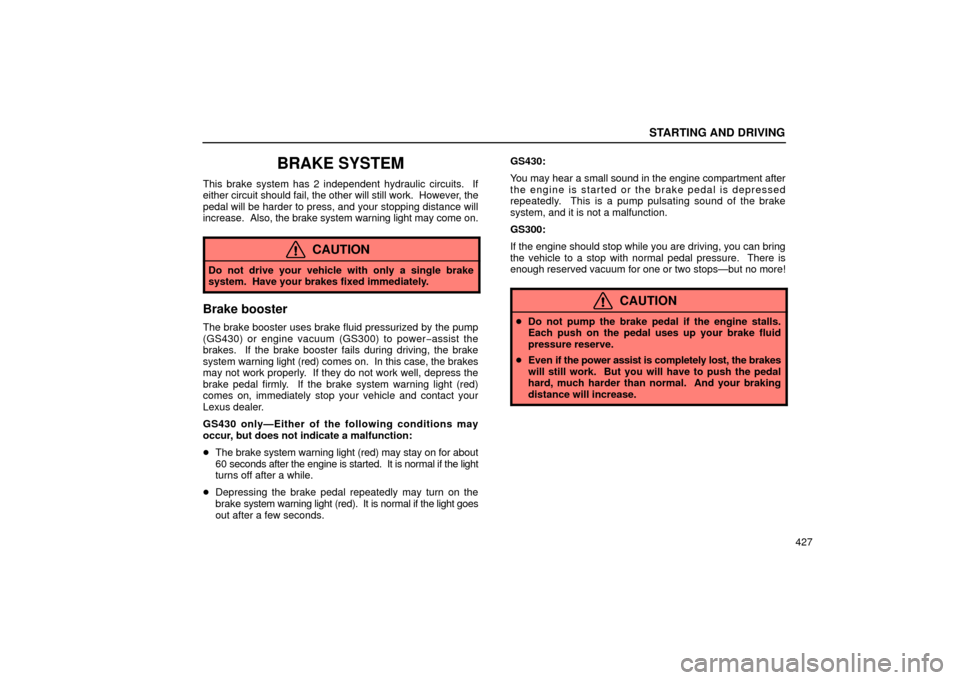 Lexus GS430 2006  Scheduled Maintenance Guide / LEXUS 2006 GS430/GS300 FROM JAN. 2005 PROD. OWNERS MANUAL (OM30649U) STARTING AND DRIVING
427
BRAKE SYSTEM
This brake system has 2 independent hydraulic circuits.  If
either circuit should fail, the other will still work.  However, the
pedal will be harder to press, an