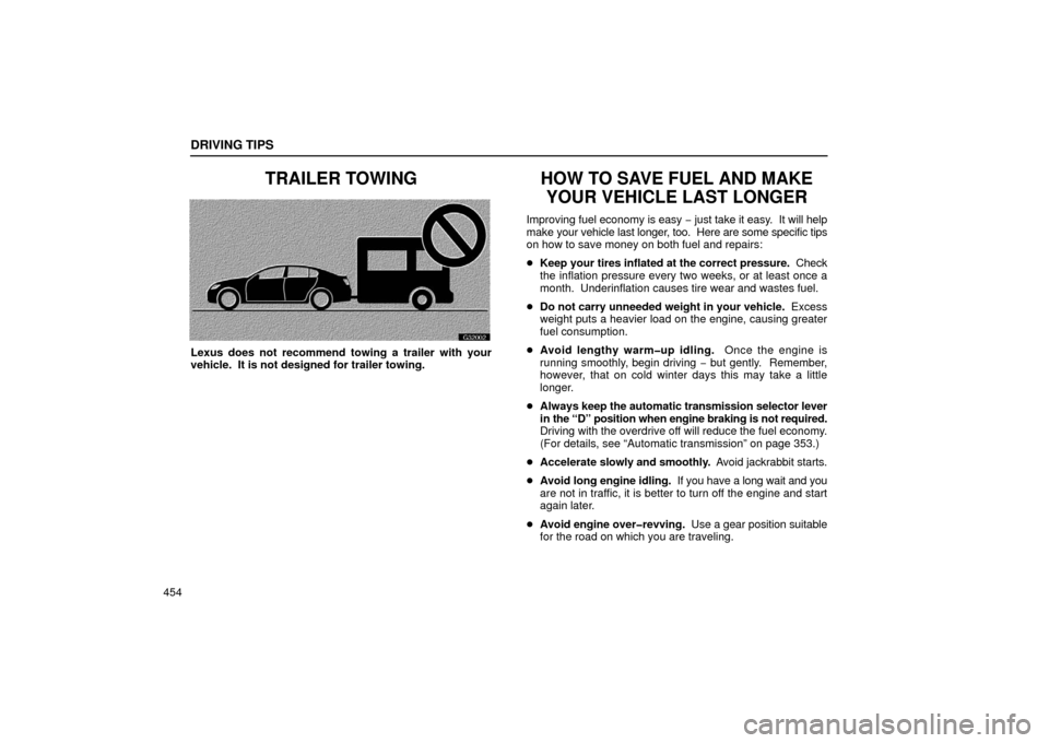 Lexus GS430 2006 Scheduled Maintenance Guide / LEXUS 2006 GS430/GS300 FROM JAN. 2005 PROD. OWNERS MANUAL (OM30649U) DRIVING TIPS
454
TRAILER TOWING
G32002
Lexus does not recommend towing a trailer with your
vehicle. It is not designed for trailer towing.
HOW TO SAVE FUEL AND MAKEYOUR VEHICLE LAST LONGER
Improving Lexus GS430 2006 Scheduled Maintenance Guide / LEXUS 2006 GS430/GS300 FROM JAN. 2005 PROD. OWNERS MANUAL (OM30649U) DRIVING TIPS
454
TRAILER TOWING
G32002
Lexus does not recommend towing a trailer with your
vehicle. It is not designed for trailer towing.
HOW TO SAVE FUEL AND MAKEYOUR VEHICLE LAST LONGER
Improving