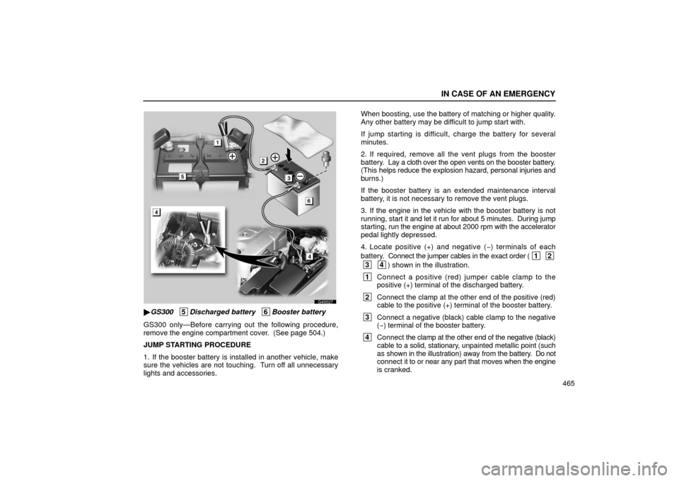 Lexus GS430 2006  Scheduled Maintenance Guide / LEXUS 2006 GS430/GS300 FROM JAN. 2005 PROD.  (OM30649U) Service Manual IN CASE OF AN EMERGENCY
465
G40027
GS300   5
Discharged battery   6Booster battery
GS300 only—Before carrying out the following procedure,
remove the engine compartment cover.  (See page 504.)
JUMP