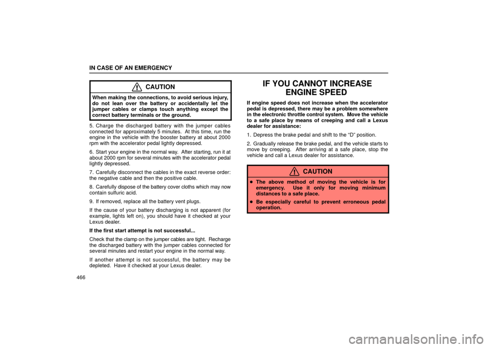 Lexus GS430 2006  Scheduled Maintenance Guide / LEXUS 2006 GS430/GS300 FROM JAN. 2005 PROD. OWNERS MANUAL (OM30649U) IN CASE OF AN EMERGENCY
466
CAUTION
When making the connections, to avoid serious injury,
do not lean over the battery or accidentally let the
jumper cables or clamps touch anything except the
correct